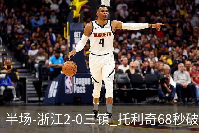 半场-浙江2-0三镇 托利奇68秒破门米特里策无解一条龙