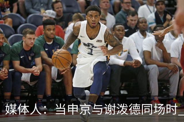 媒体人：当申京与谢泼德同场时 火箭的挡拆防守会被对手无情摧毁